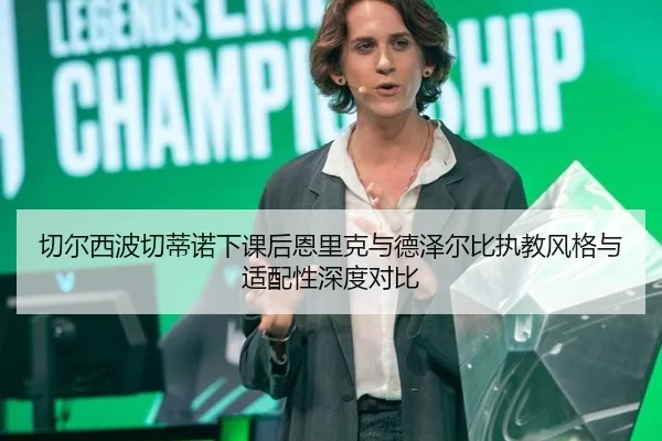 切尔西波切蒂诺下课后恩里克与德泽尔比执教风格与适配性深度对比