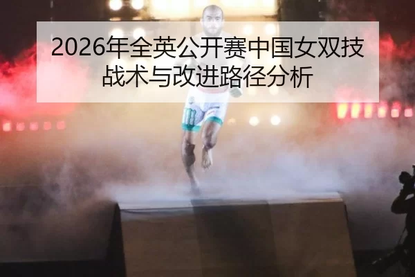 2026年全英公开赛中国女双技战术与改进路径分析
